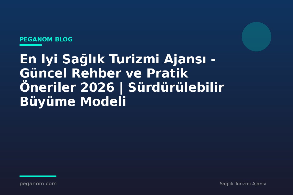 En Iyi Sağlık Turizmi Ajansı - Güncel Rehber ve Pratik Öneriler 2026 | Sürdürülebilir Büyüme Modeli
