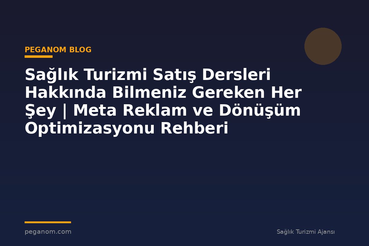 Sağlık Turizmi Satış Dersleri Hakkında Bilmeniz Gereken Her Şey | Meta Reklam ve Dönüşüm Optimizasyonu Rehberi