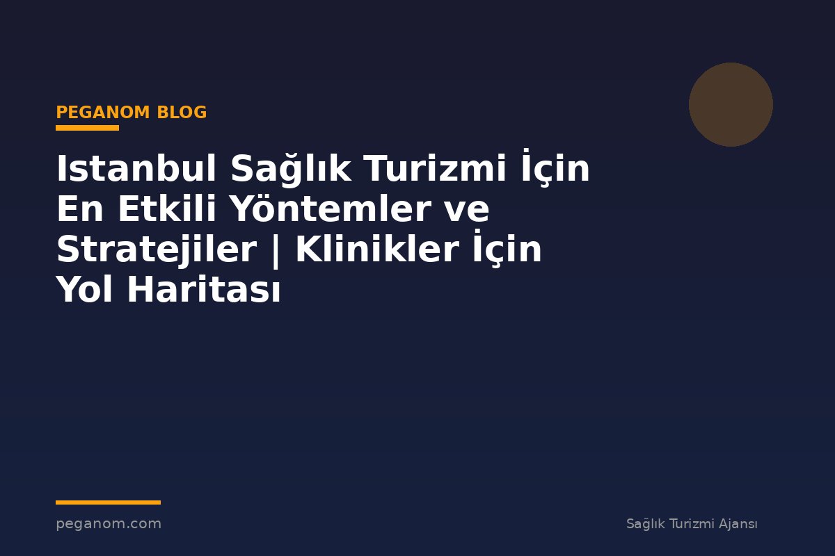 Istanbul Sağlık Turizmi İçin En Etkili Yöntemler ve Stratejiler | Klinikler İçin Yol Haritası