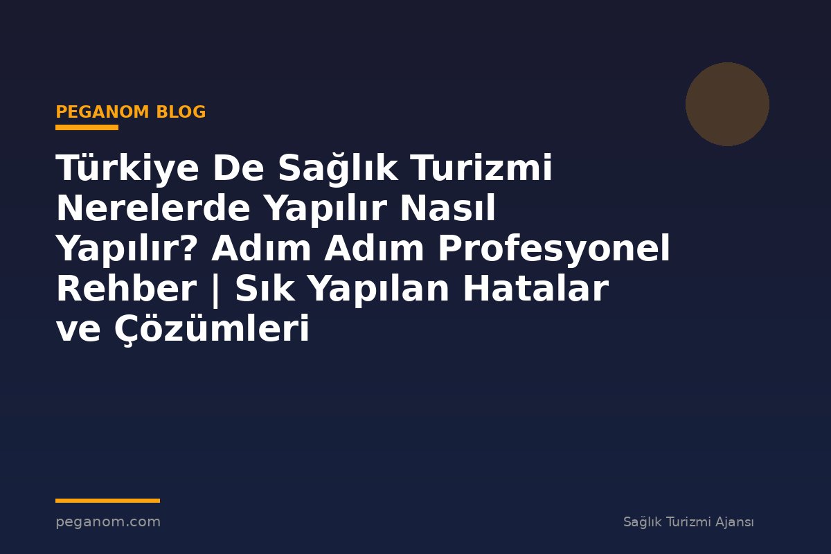 Türkiye De Sağlık Turizmi Nerelerde Yapılır Nasıl Yapılır? Adım Adım Profesyonel Rehber | Sık Yapılan Hatalar ve Çözümleri