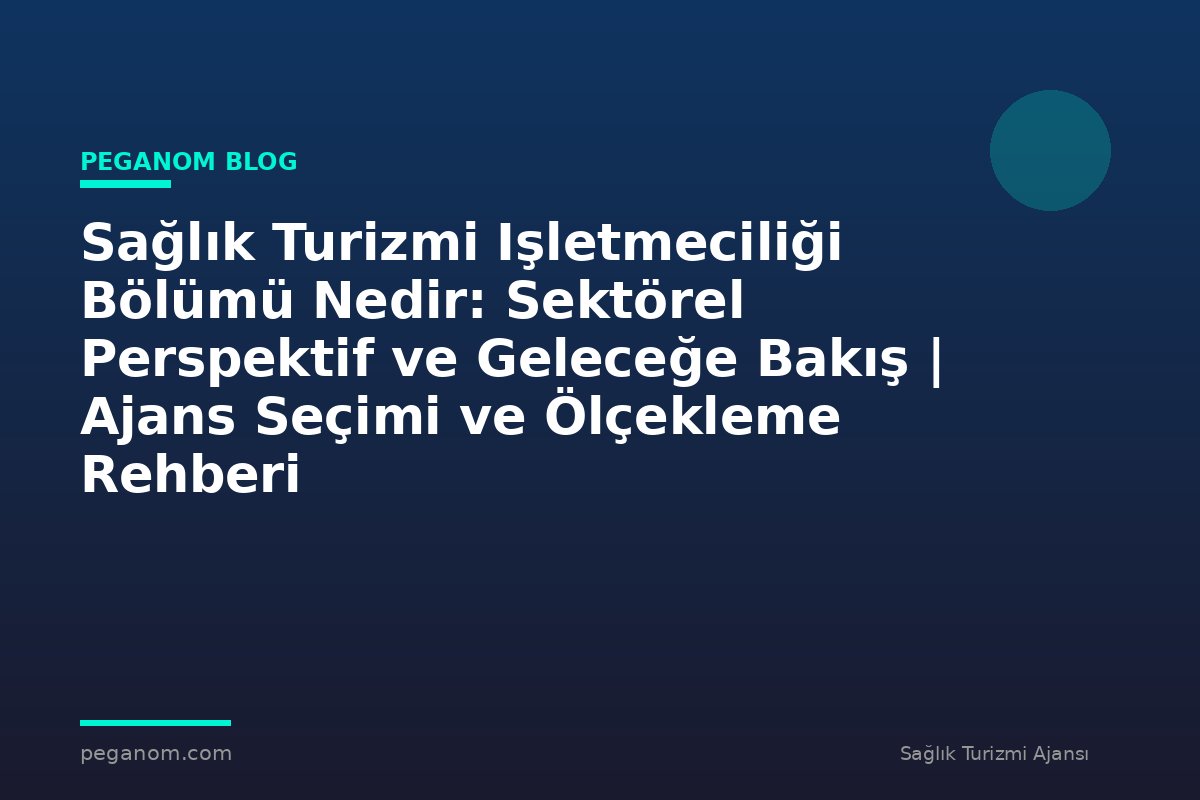 Sağlık Turizmi Işletmeciliği Bölümü Nedir: Sektörel Perspektif ve Geleceğe Bakış | Ajans Seçimi ve Ölçekleme Rehberi