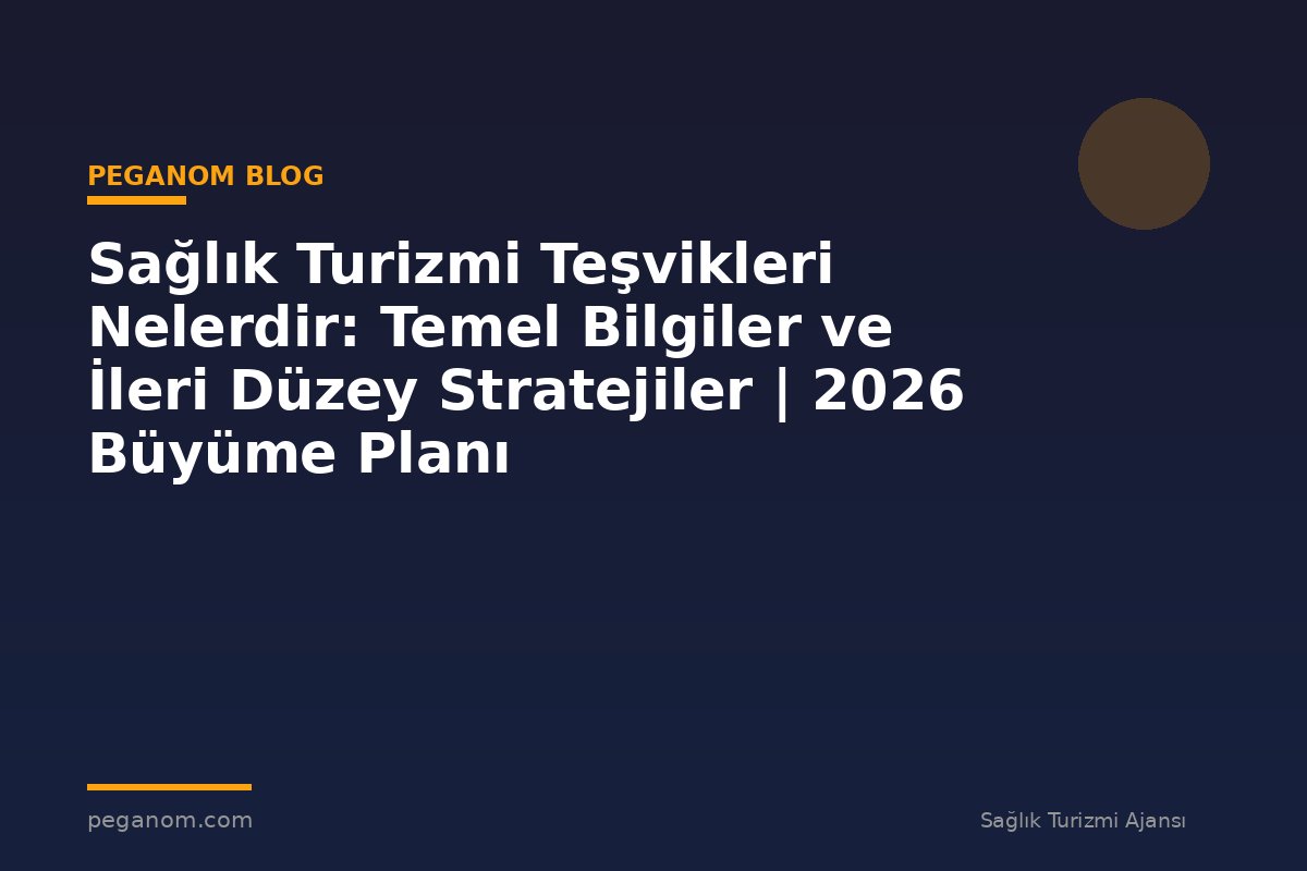 Sağlık Turizmi Teşvikleri Nelerdir: Temel Bilgiler ve İleri Düzey Stratejiler | 2026 Büyüme Planı