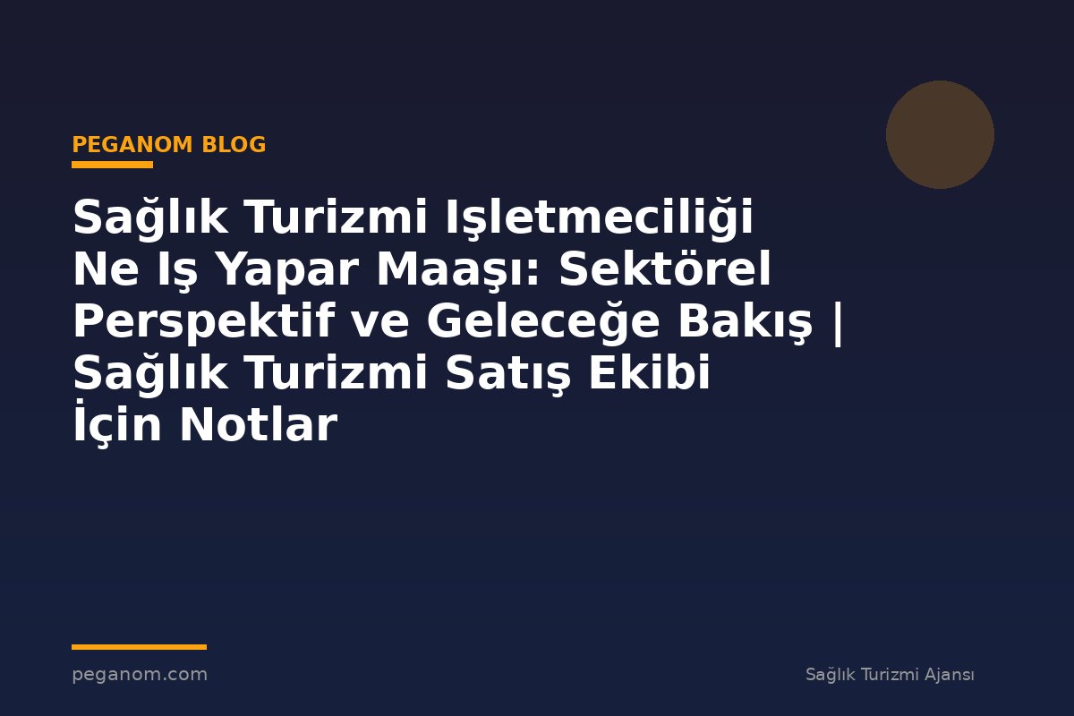 Sağlık Turizmi Işletmeciliği Ne Iş Yapar Maaşı: Sektörel Perspektif ve Geleceğe Bakış | Sağlık Turizmi Satış Ekibi İçin Notlar