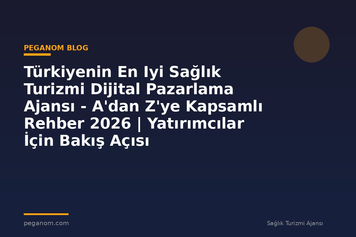 Türkiyenin En Iyi Sağlık Turizmi Dijital Pazarlama Ajansı - A'dan Z'ye Kapsamlı Rehber 2026 | Yatırımcılar İçin Bakış Açısı