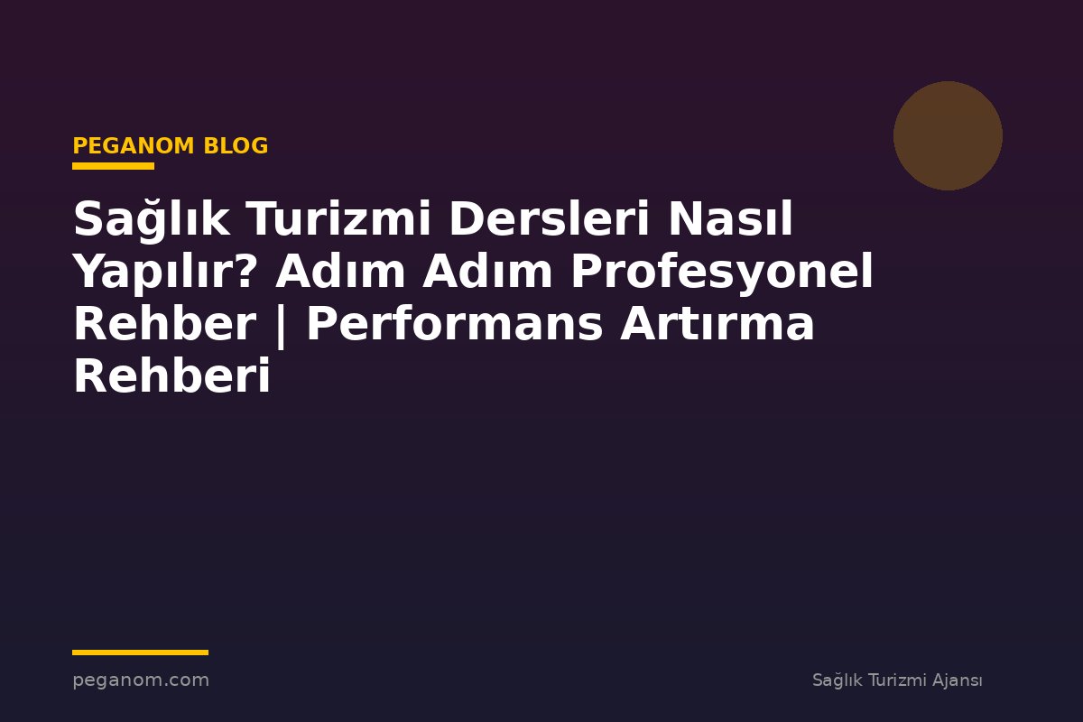 Sağlık Turizmi Dersleri Nasıl Yapılır? Adım Adım Profesyonel Rehber | Performans Artırma Rehberi