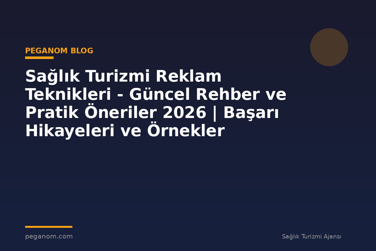 Sağlık Turizmi Reklam Teknikleri - Güncel Rehber ve Pratik Öneriler 2026 | Başarı Hikayeleri ve Örnekler