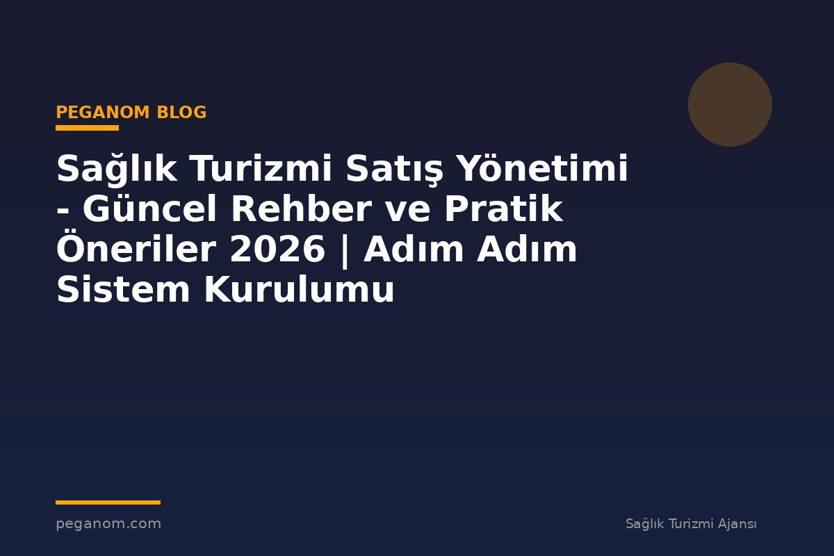 Sağlık Turizmi Satış Yönetimi - Güncel Rehber ve Pratik Öneriler 2026 | Adım Adım Sistem Kurulumu