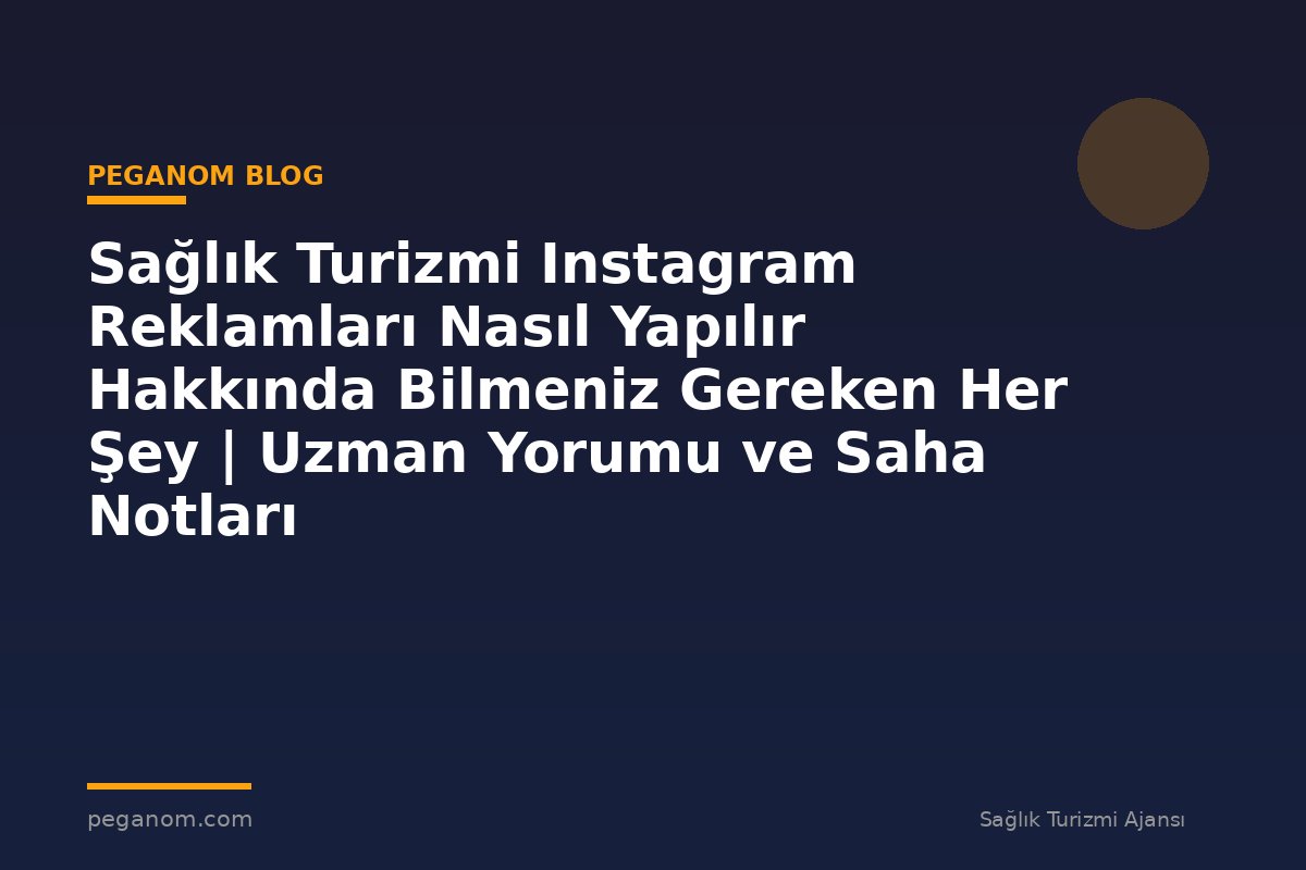 Sağlık Turizmi Instagram Reklamları Nasıl Yapılır Hakkında Bilmeniz Gereken Her Şey | Uzman Yorumu ve Saha Notları