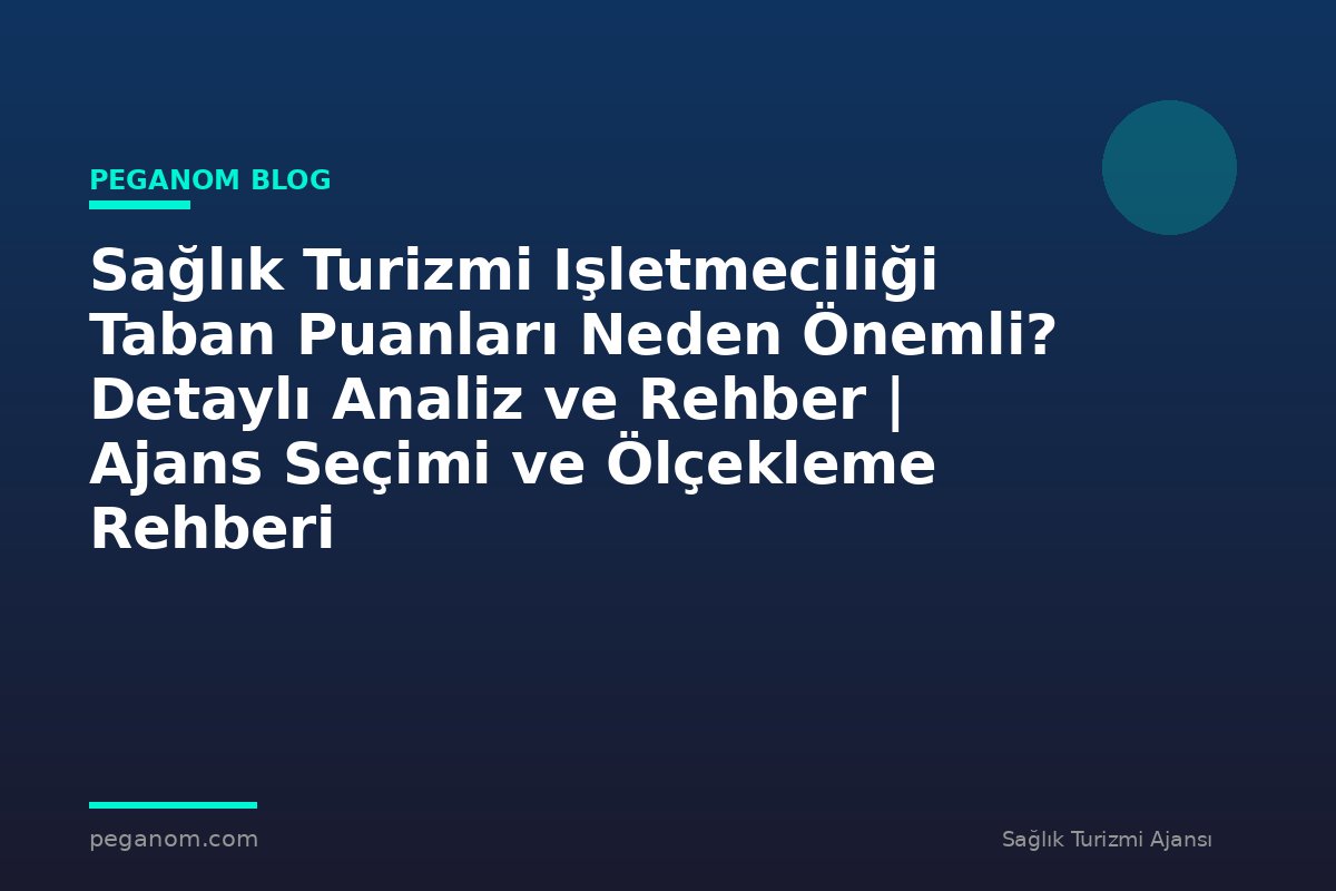 Sağlık Turizmi Işletmeciliği Taban Puanları Neden Önemli? Detaylı Analiz ve Rehber | Ajans Seçimi ve Ölçekleme Rehberi
