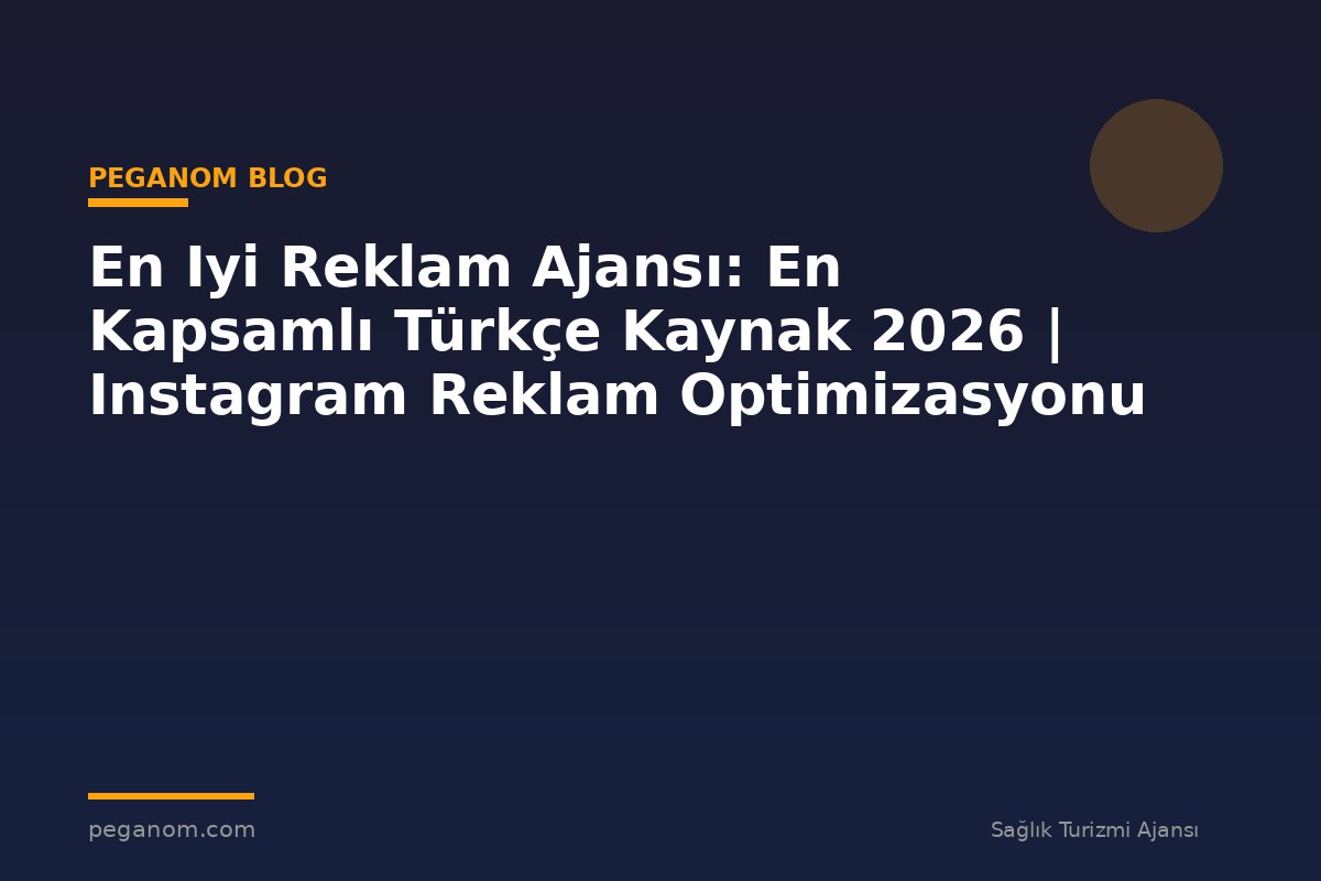 En Iyi Reklam Ajansı: En Kapsamlı Türkçe Kaynak 2026 | Instagram Reklam Optimizasyonu