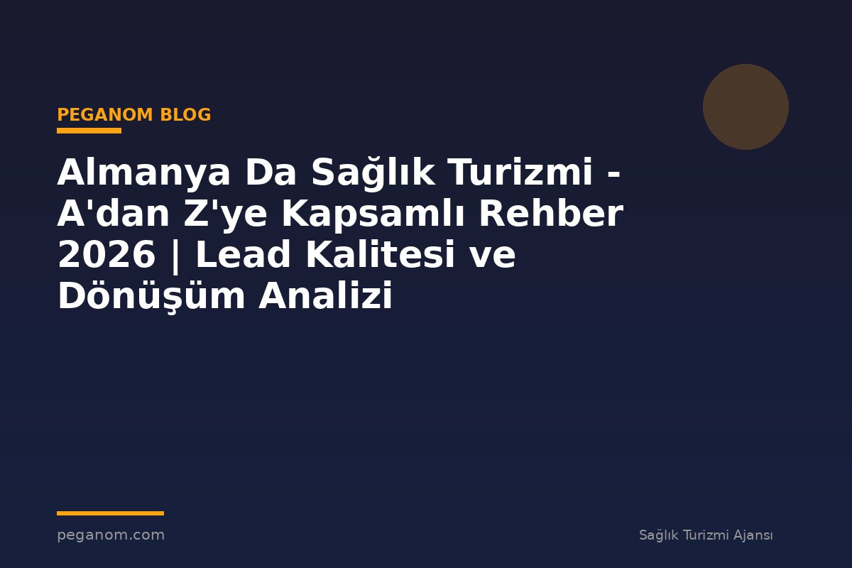 Almanya Da Sağlık Turizmi - A'dan Z'ye Kapsamlı Rehber 2026 | Lead Kalitesi ve Dönüşüm Analizi