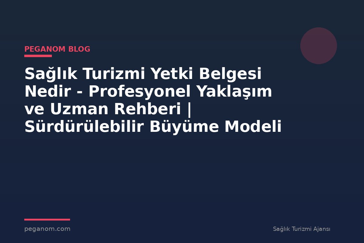 Sağlık Turizmi Yetki Belgesi Nedir - Profesyonel Yaklaşım ve Uzman Rehberi | Sürdürülebilir Büyüme Modeli