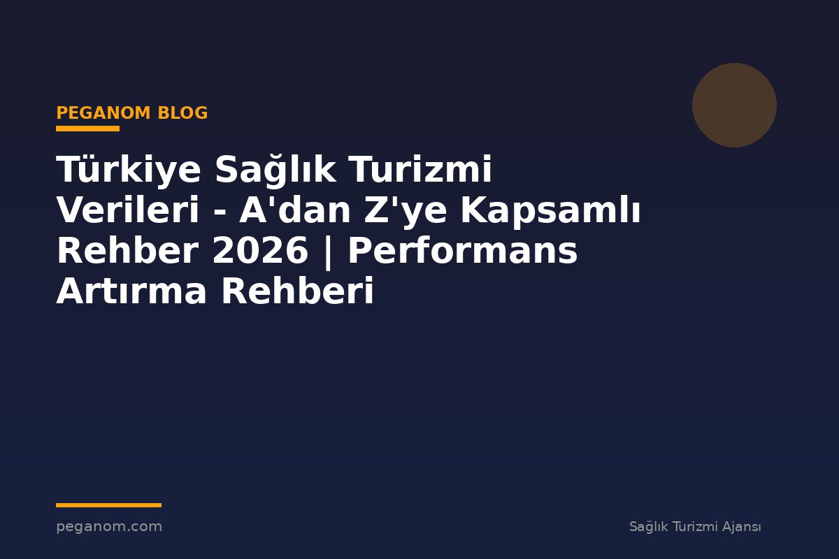 Türkiye Sağlık Turizmi Verileri - A'dan Z'ye Kapsamlı Rehber 2026 | Performans Artırma Rehberi