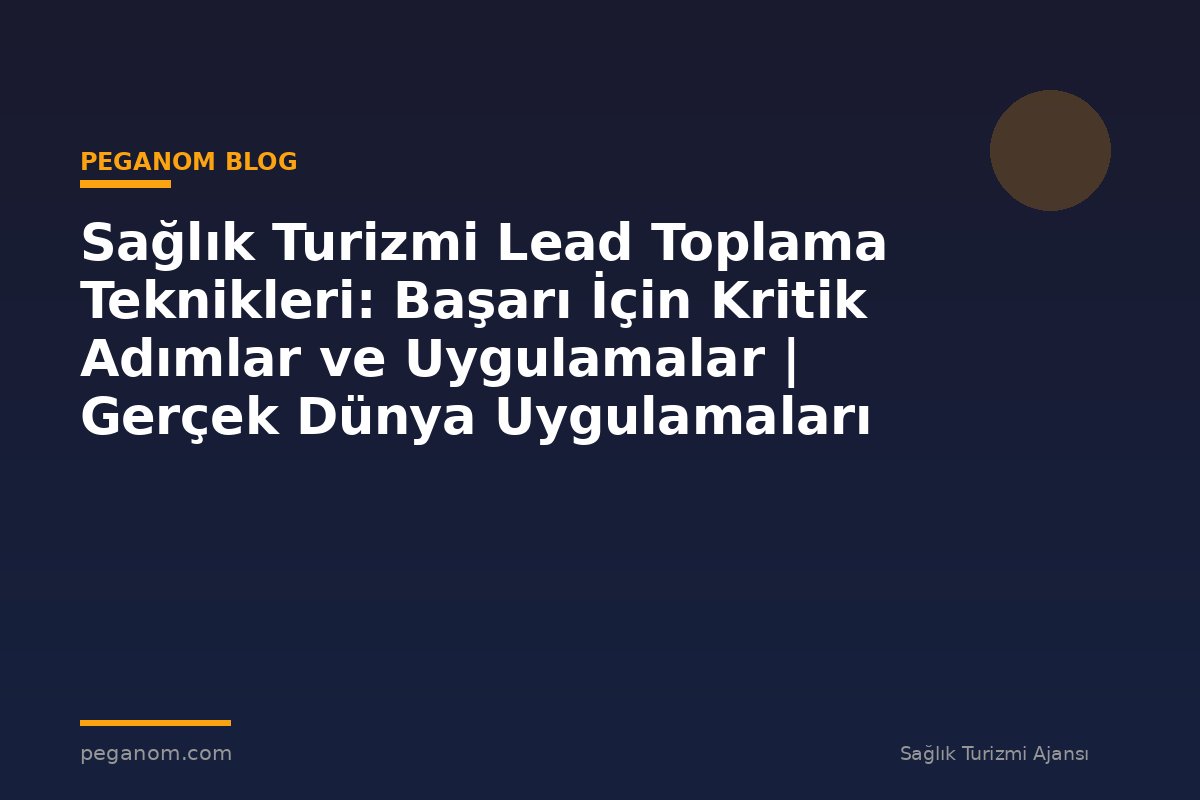 Sağlık Turizmi Lead Toplama Teknikleri: Başarı İçin Kritik Adımlar ve Uygulamalar | Gerçek Dünya Uygulamaları