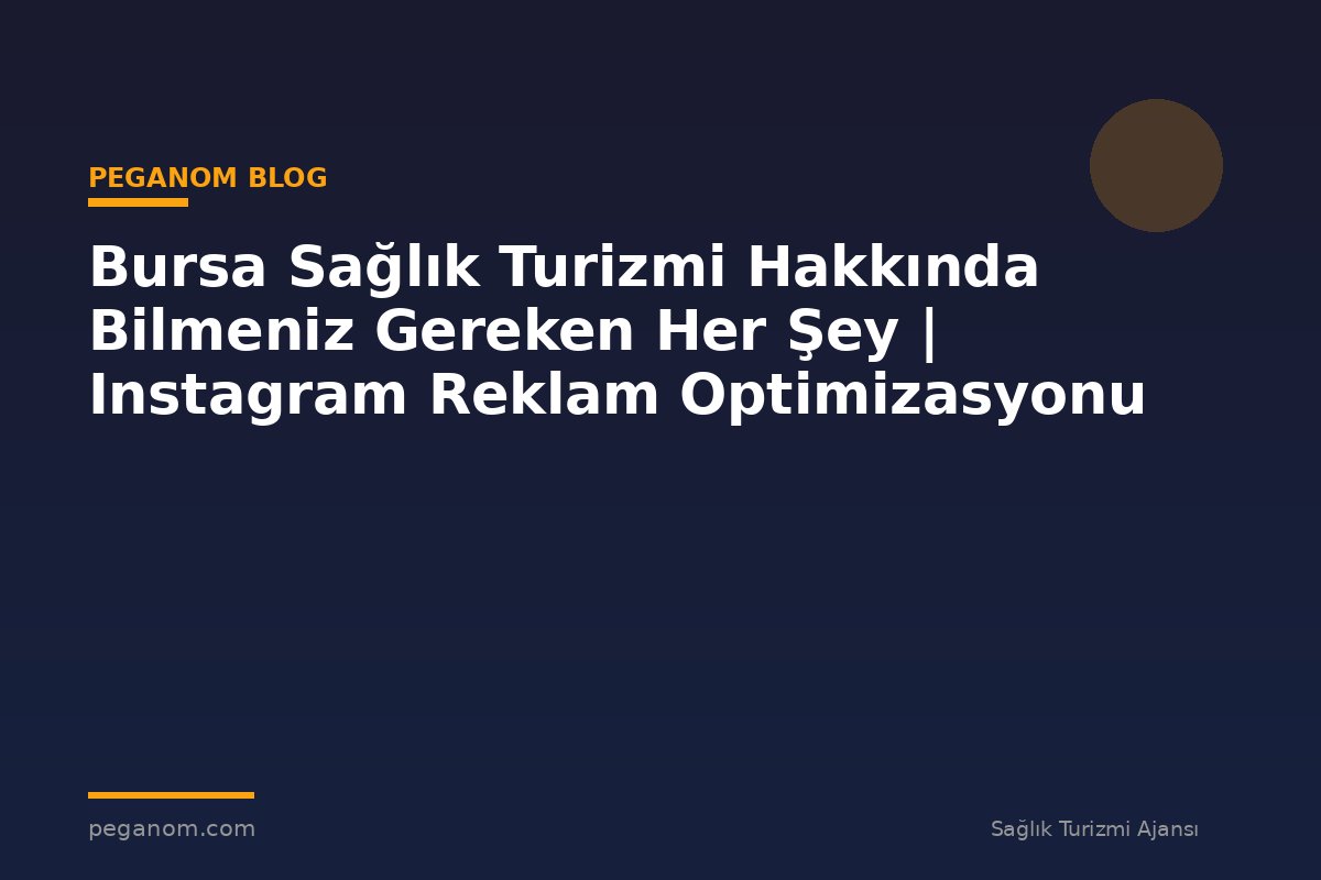 Bursa Sağlık Turizmi Hakkında Bilmeniz Gereken Her Şey | Instagram Reklam Optimizasyonu