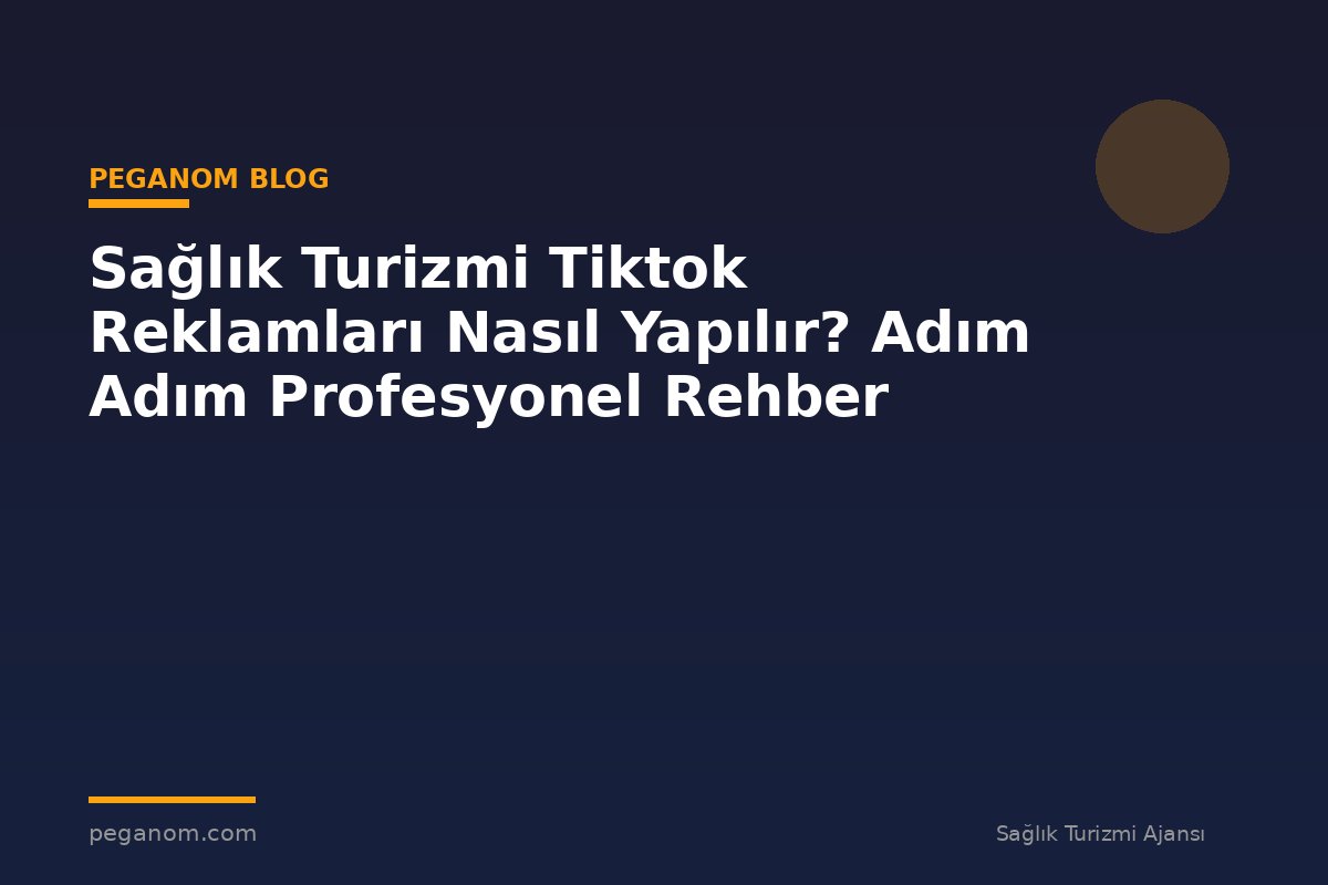 Sağlık Turizmi Tiktok Reklamları Nasıl Yapılır? Adım Adım Profesyonel Rehber