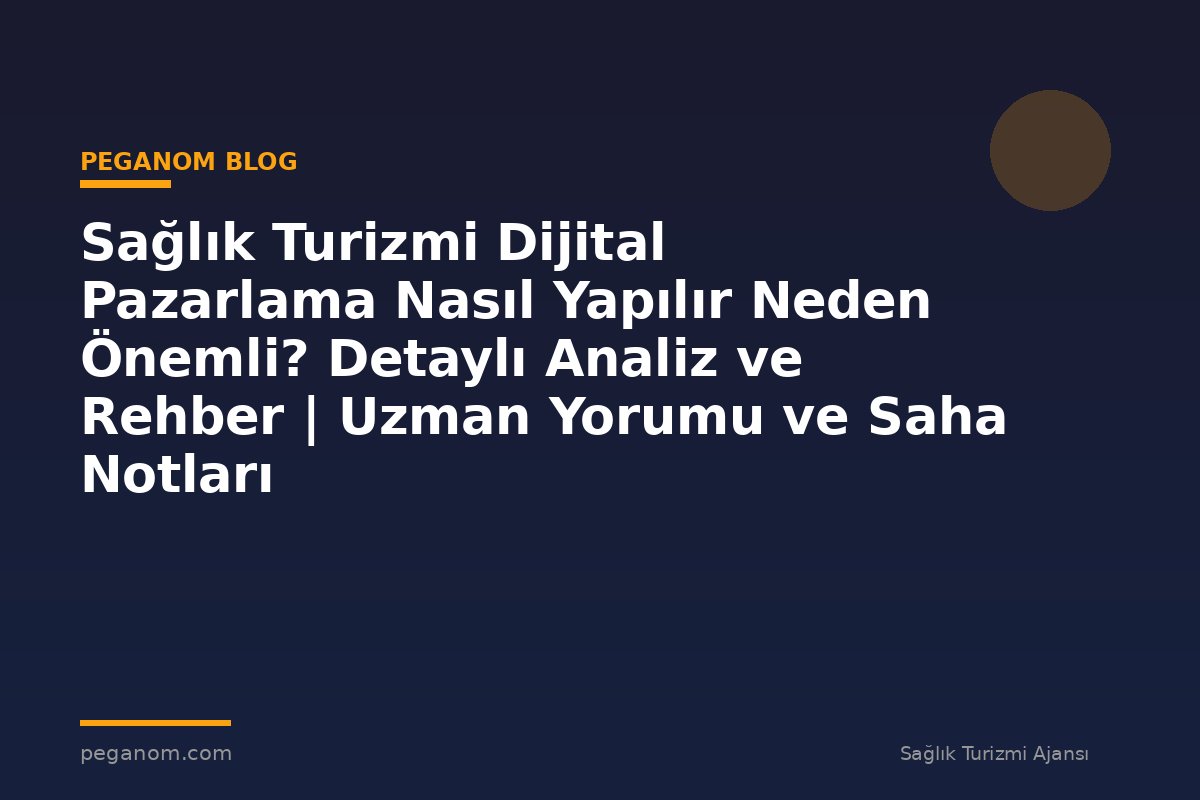 Sağlık Turizmi Dijital Pazarlama Nasıl Yapılır Neden Önemli? Detaylı Analiz ve Rehber | Uzman Yorumu ve Saha Notları