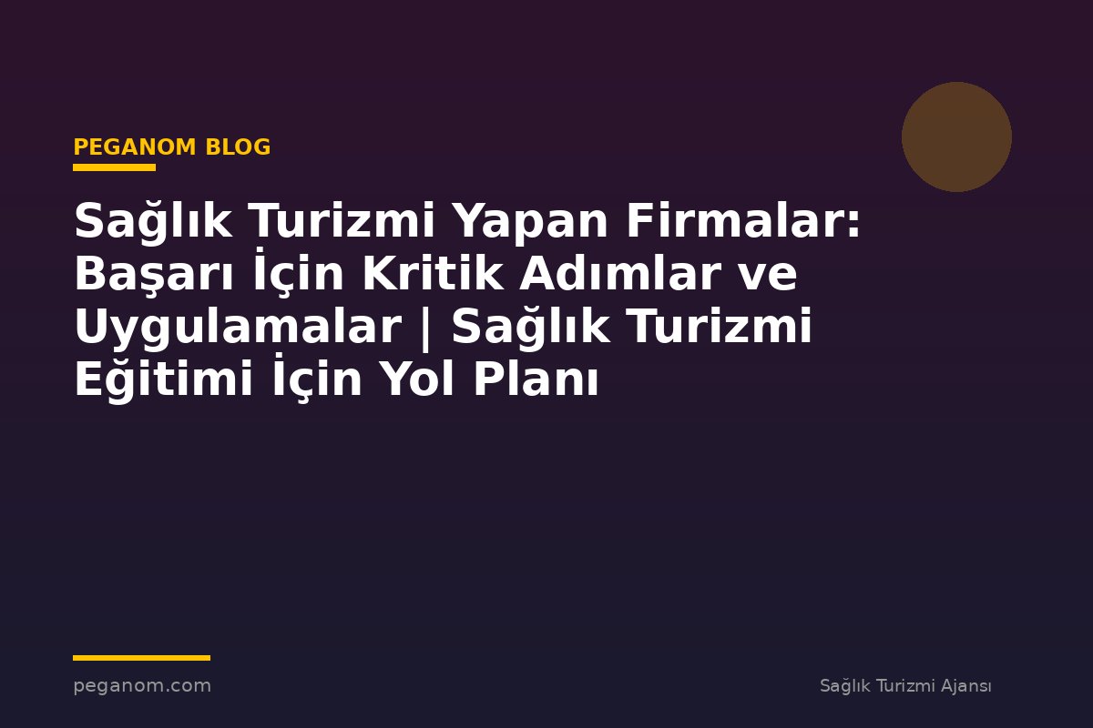 Sağlık Turizmi Yapan Firmalar: Başarı İçin Kritik Adımlar ve Uygulamalar | Sağlık Turizmi Eğitimi İçin Yol Planı