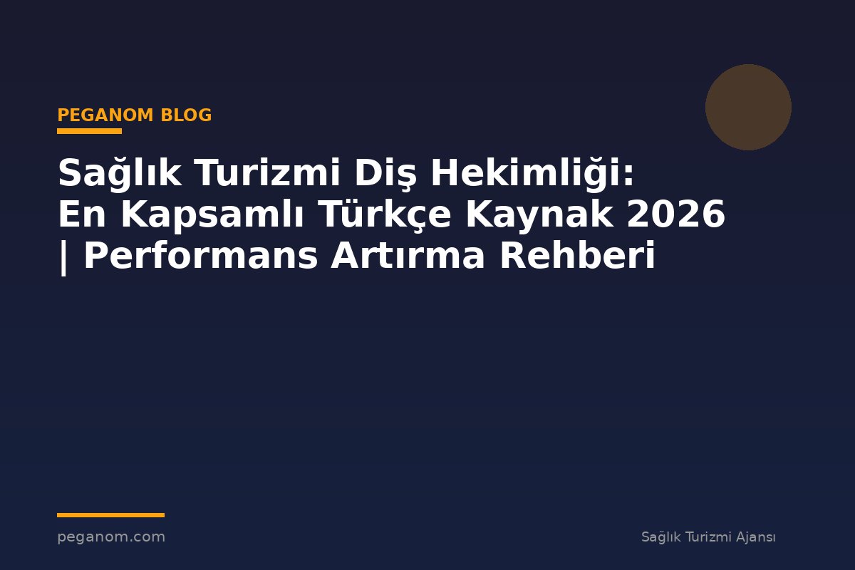 Sağlık Turizmi Diş Hekimliği: En Kapsamlı Türkçe Kaynak 2026 | Performans Artırma Rehberi
