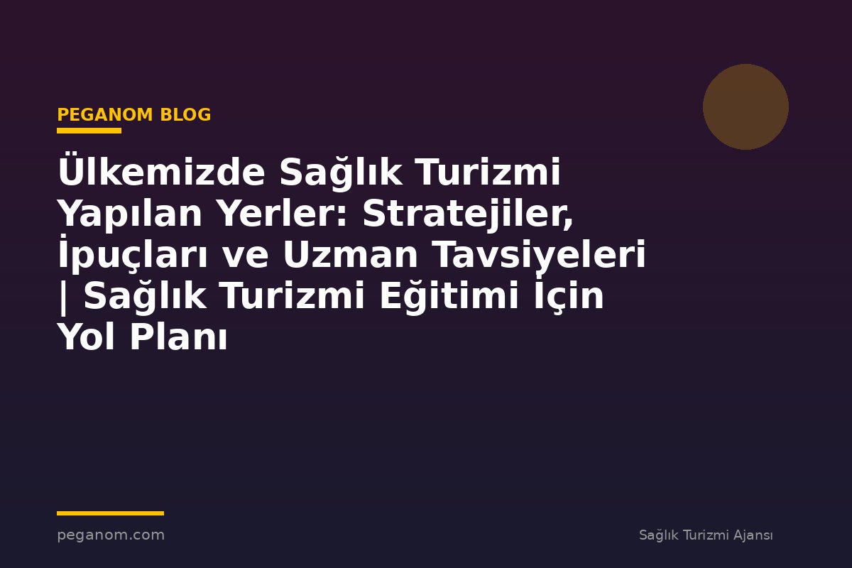 Ülkemizde Sağlık Turizmi Yapılan Yerler: Stratejiler, İpuçları ve Uzman Tavsiyeleri | Sağlık Turizmi Eğitimi İçin Yol Planı