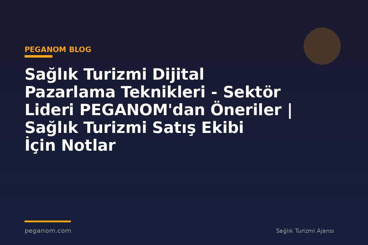 Sağlık Turizmi Dijital Pazarlama Teknikleri - Sektör Lideri PEGANOM'dan Öneriler | Sağlık Turizmi Satış Ekibi İçin Notlar