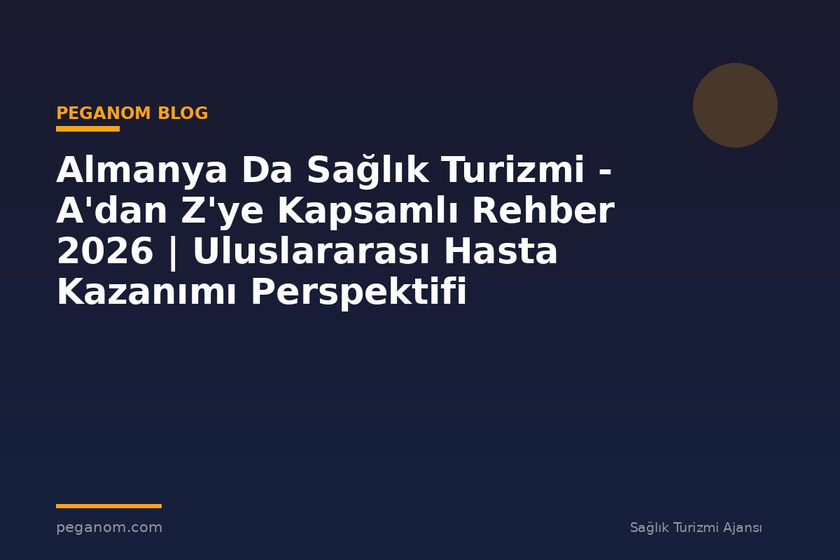 Almanya Da Sağlık Turizmi - A'dan Z'ye Kapsamlı Rehber 2026 | Uluslararası Hasta Kazanımı Perspektifi