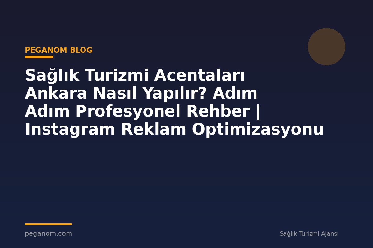 Sağlık Turizmi Acentaları Ankara Nasıl Yapılır? Adım Adım Profesyonel Rehber | Instagram Reklam Optimizasyonu