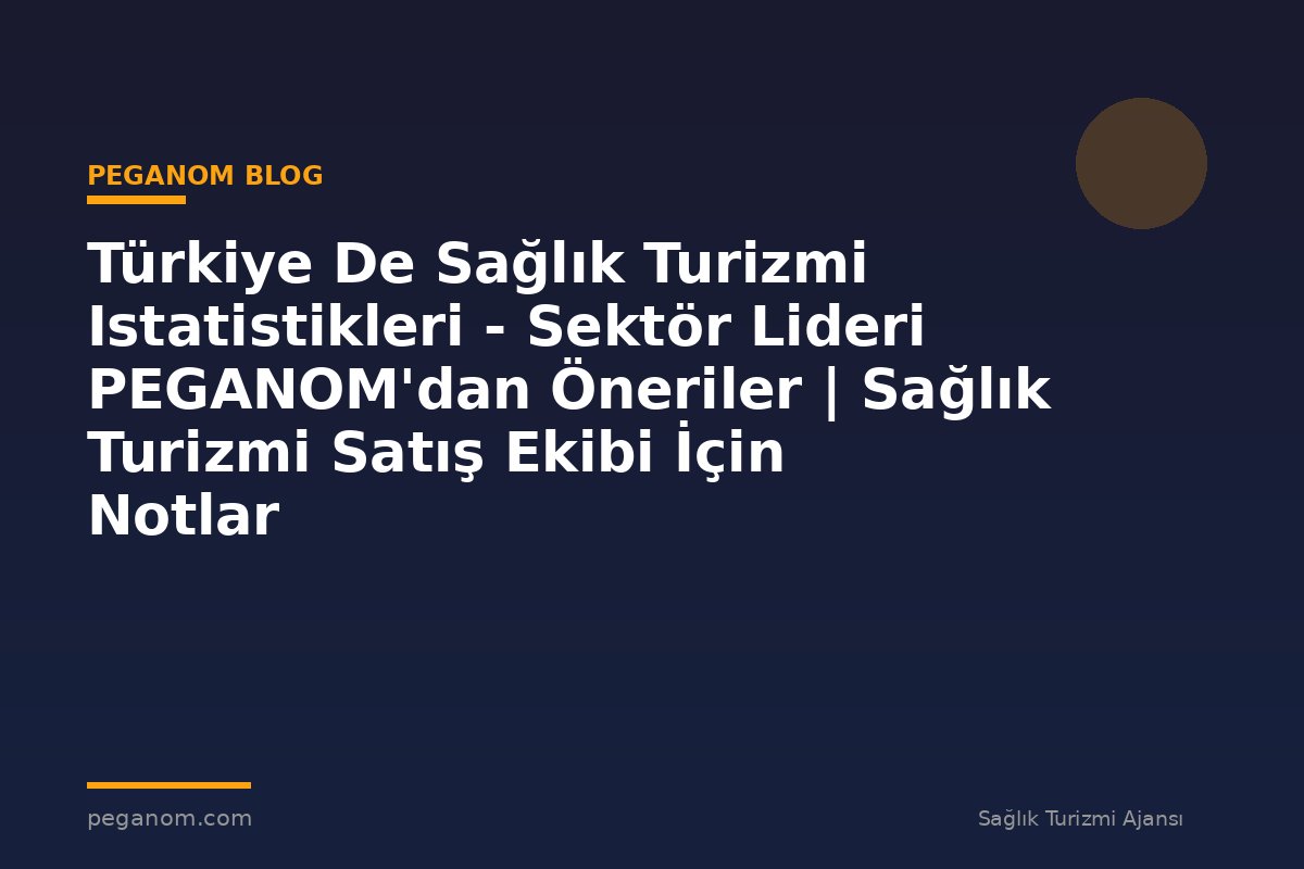 Türkiye De Sağlık Turizmi Istatistikleri - Sektör Lideri PEGANOM'dan Öneriler | Sağlık Turizmi Satış Ekibi İçin Notlar