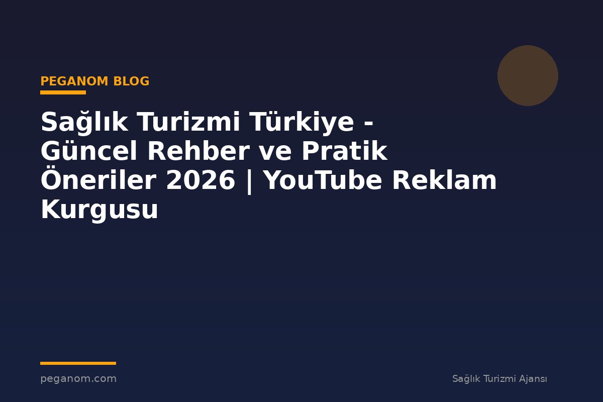 Sağlık Turizmi Türkiye - Güncel Rehber ve Pratik Öneriler 2026 | YouTube Reklam Kurgusu