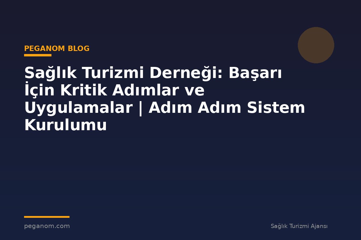 Sağlık Turizmi Derneği: Başarı İçin Kritik Adımlar ve Uygulamalar | Adım Adım Sistem Kurulumu