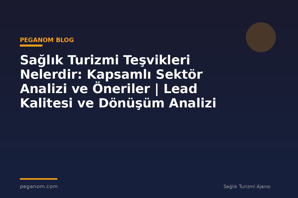 Sağlık Turizmi Teşvikleri Nelerdir: Kapsamlı Sektör Analizi ve Öneriler | Lead Kalitesi ve Dönüşüm Analizi