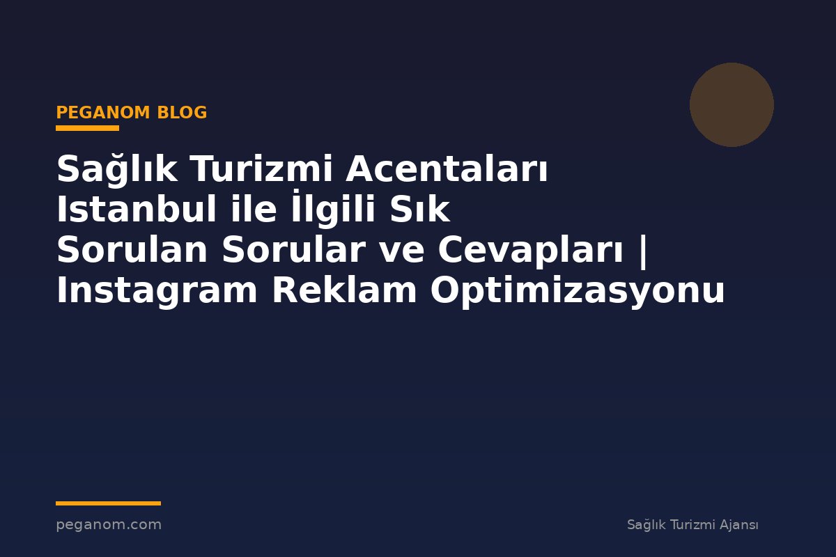 Sağlık Turizmi Acentaları Istanbul ile İlgili Sık Sorulan Sorular ve Cevapları | Instagram Reklam Optimizasyonu