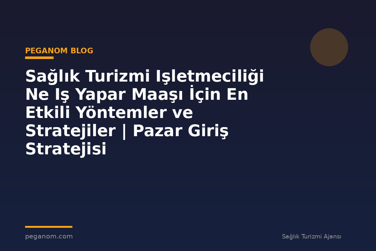 Sağlık Turizmi Işletmeciliği Ne Iş Yapar Maaşı İçin En Etkili Yöntemler ve Stratejiler | Pazar Giriş Stratejisi