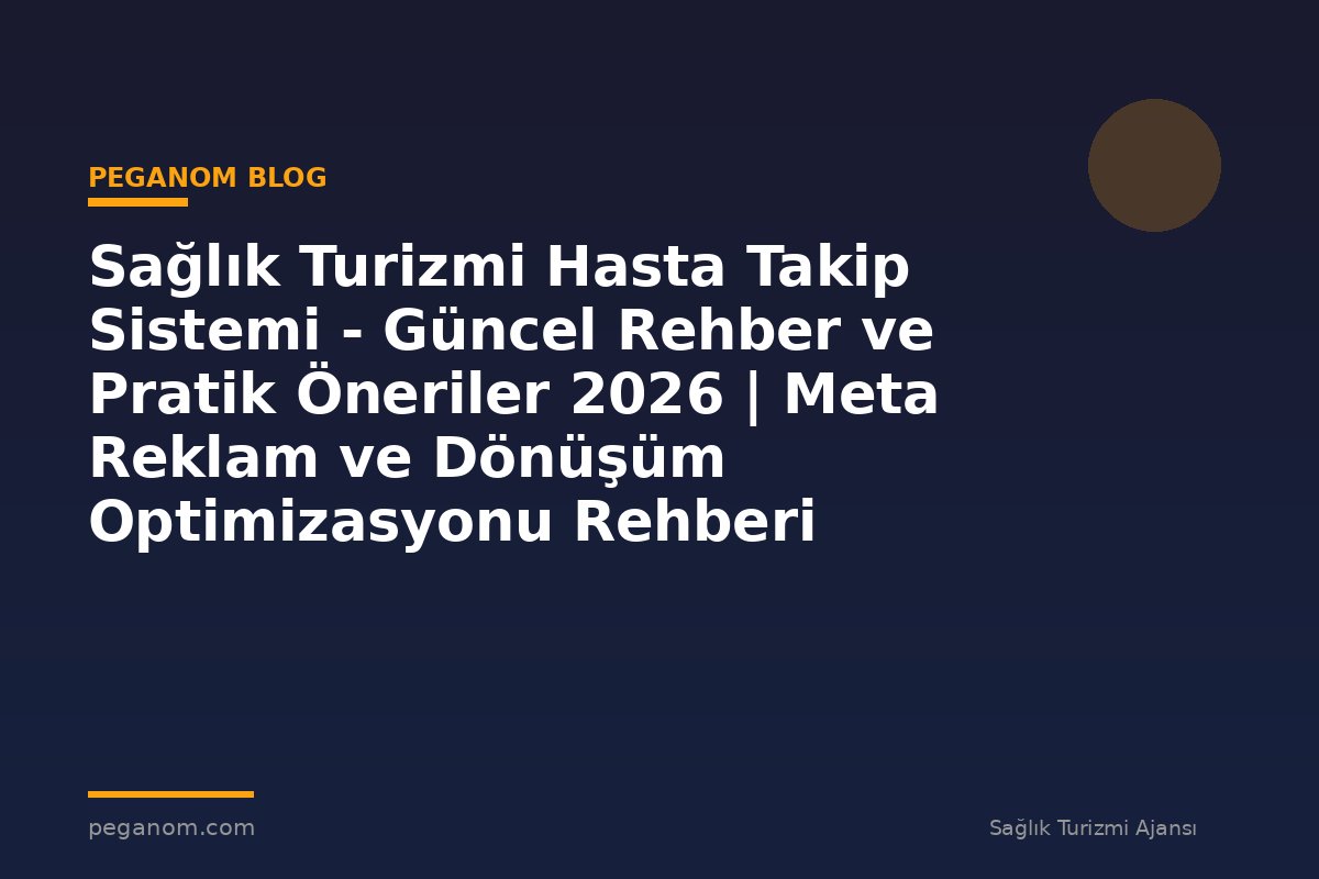 Sağlık Turizmi Hasta Takip Sistemi - Güncel Rehber ve Pratik Öneriler 2026 | Meta Reklam ve Dönüşüm Optimizasyonu Rehberi