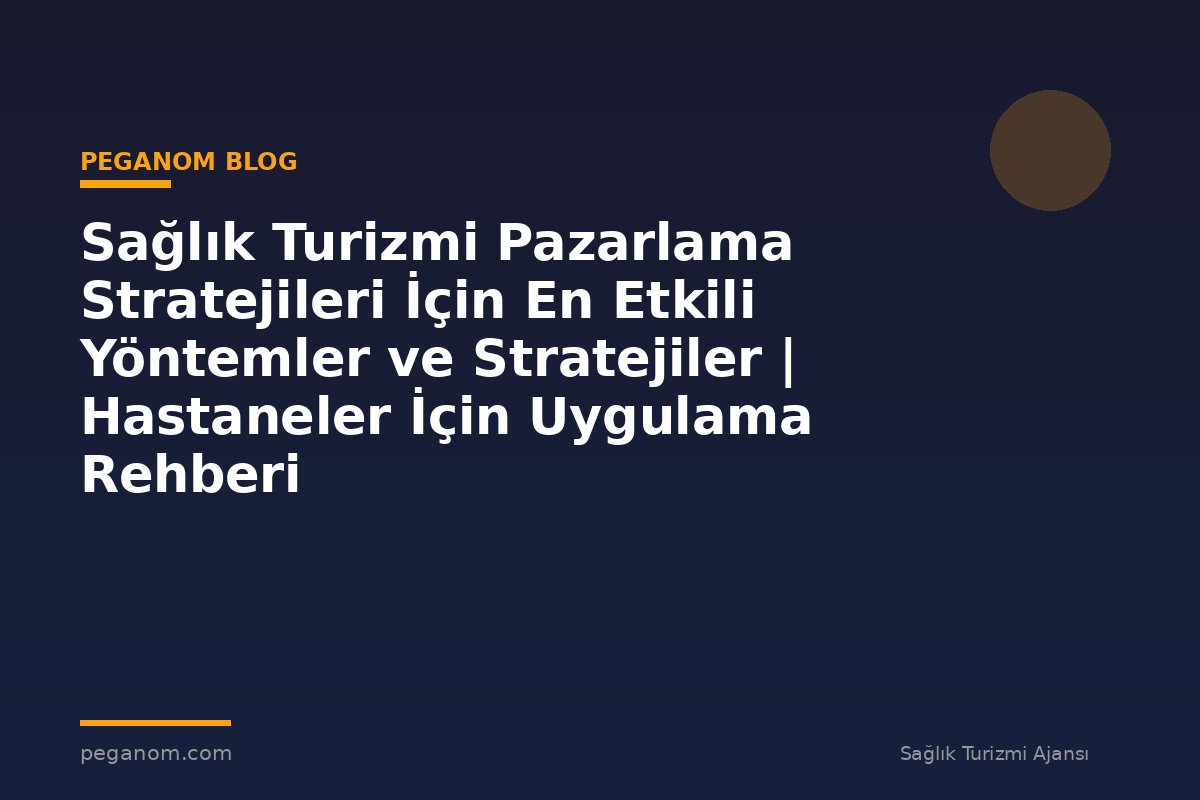 Sağlık Turizmi Pazarlama Stratejileri İçin En Etkili Yöntemler ve Stratejiler | Hastaneler İçin Uygulama Rehberi