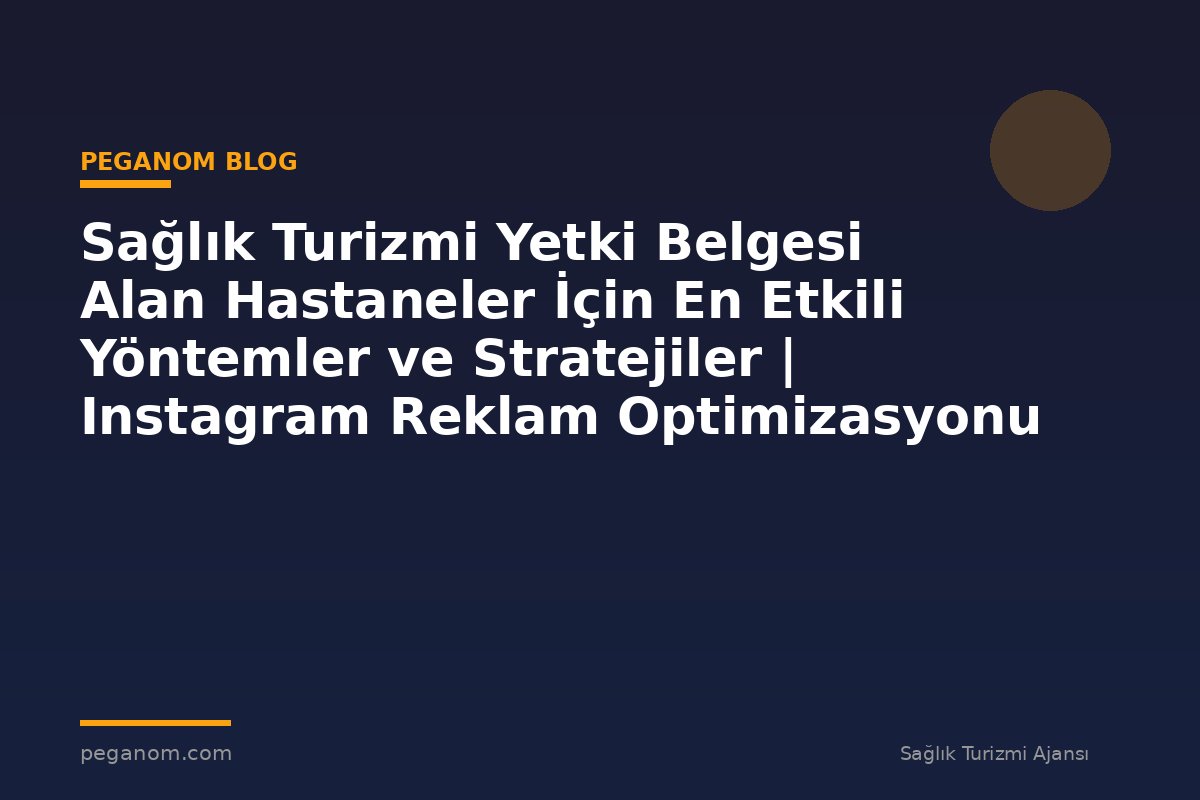 Sağlık Turizmi Yetki Belgesi Alan Hastaneler İçin En Etkili Yöntemler ve Stratejiler | Instagram Reklam Optimizasyonu