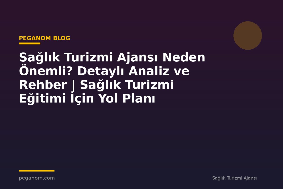 Sağlık Turizmi Ajansı Neden Önemli? Detaylı Analiz ve Rehber | Sağlık Turizmi Eğitimi İçin Yol Planı