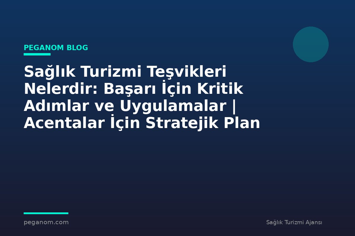Sağlık Turizmi Teşvikleri Nelerdir: Başarı İçin Kritik Adımlar ve Uygulamalar | Acentalar İçin Stratejik Plan