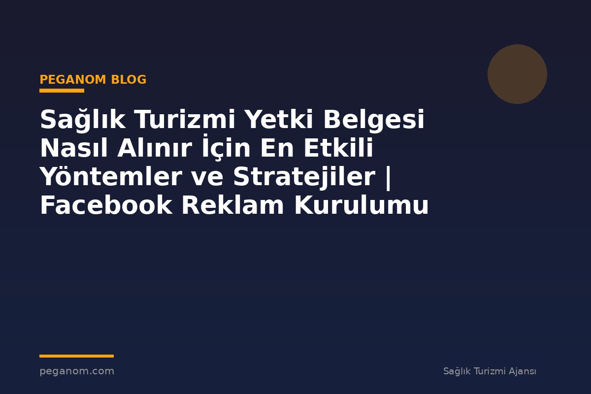 Sağlık Turizmi Yetki Belgesi Nasıl Alınır İçin En Etkili Yöntemler ve Stratejiler | Facebook Reklam Kurulumu
