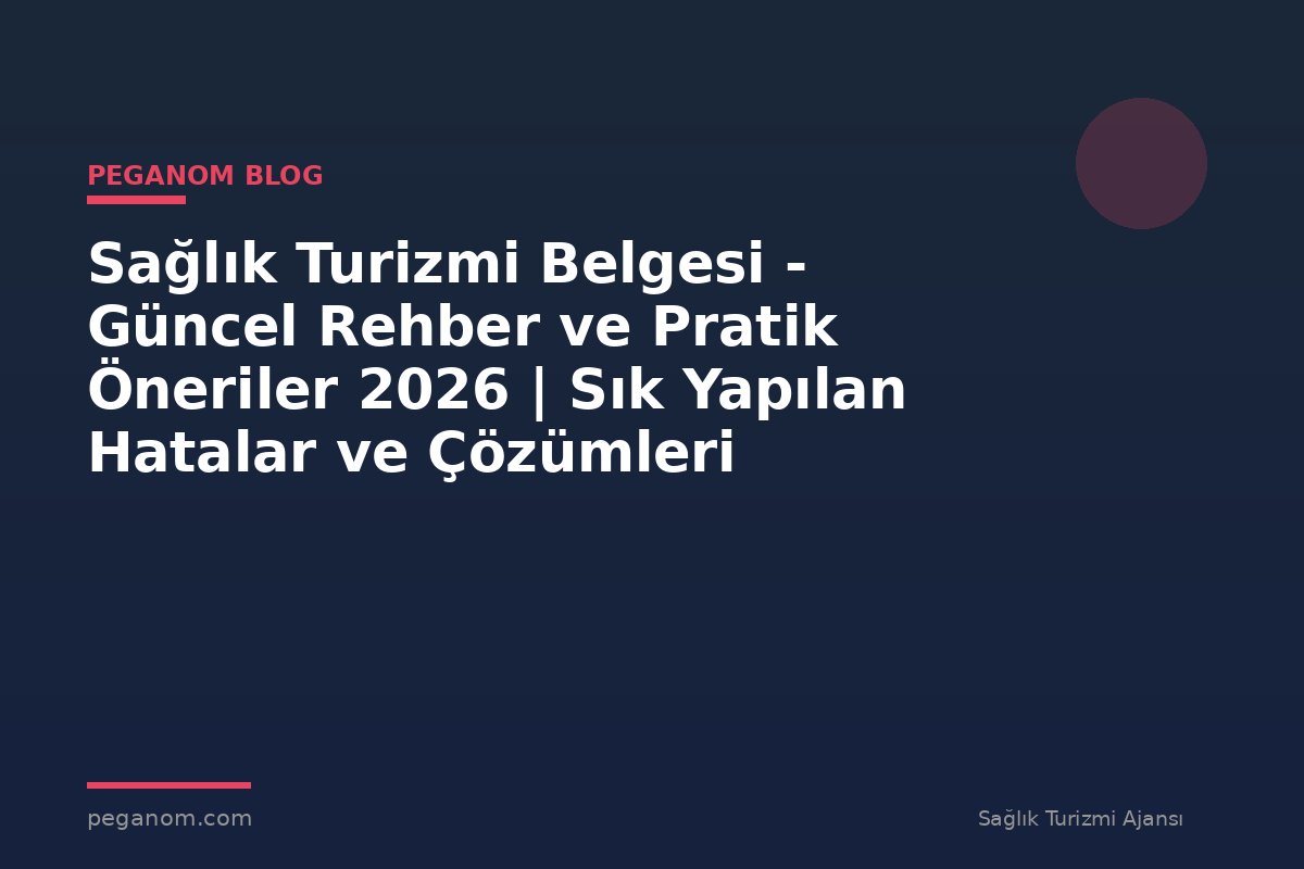 Sağlık Turizmi Belgesi - Güncel Rehber ve Pratik Öneriler 2026 | Sık Yapılan Hatalar ve Çözümleri