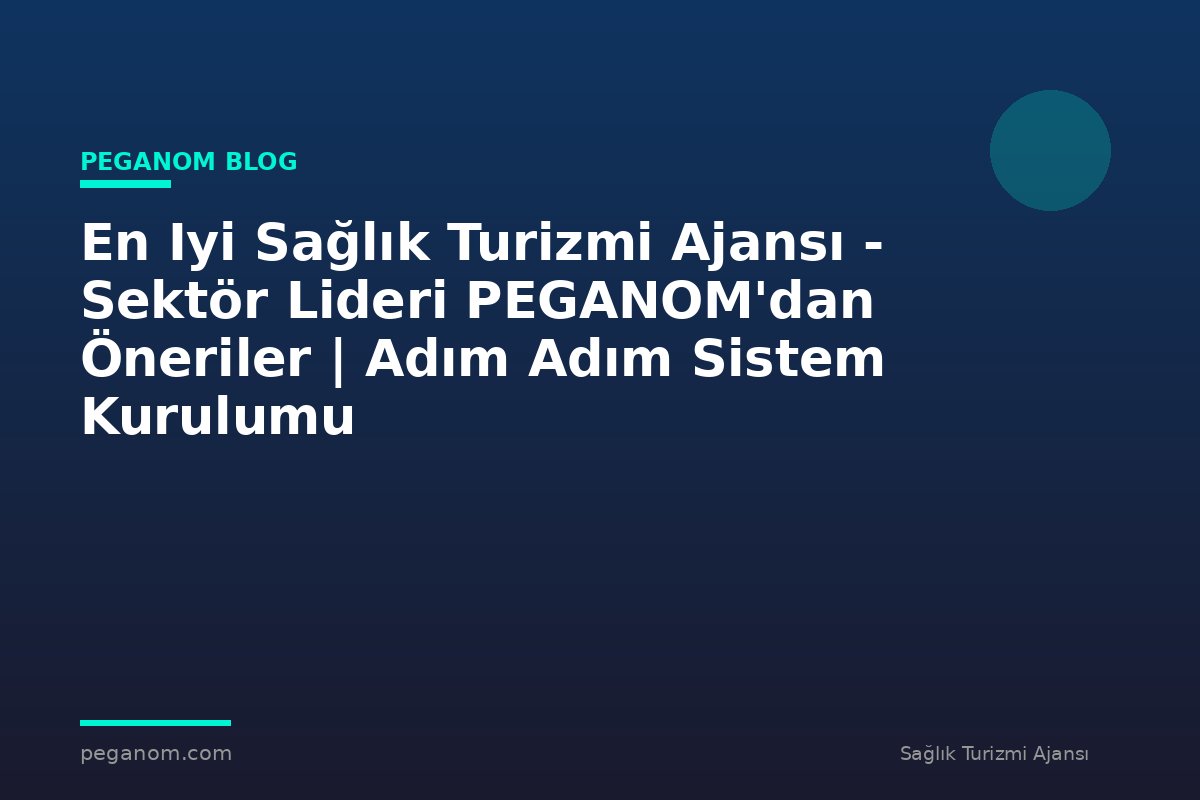 En Iyi Sağlık Turizmi Ajansı - Sektör Lideri PEGANOM'dan Öneriler | Adım Adım Sistem Kurulumu