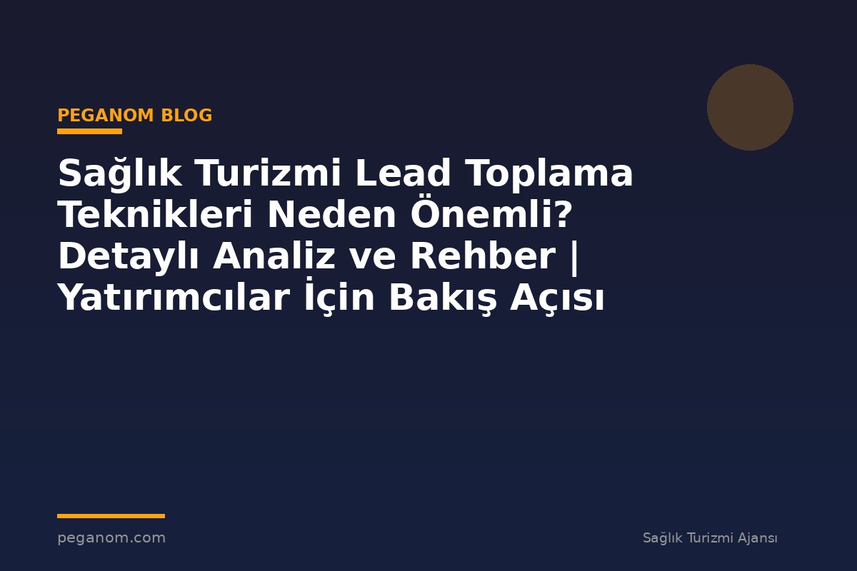 Sağlık Turizmi Lead Toplama Teknikleri Neden Önemli? Detaylı Analiz ve Rehber | Yatırımcılar İçin Bakış Açısı