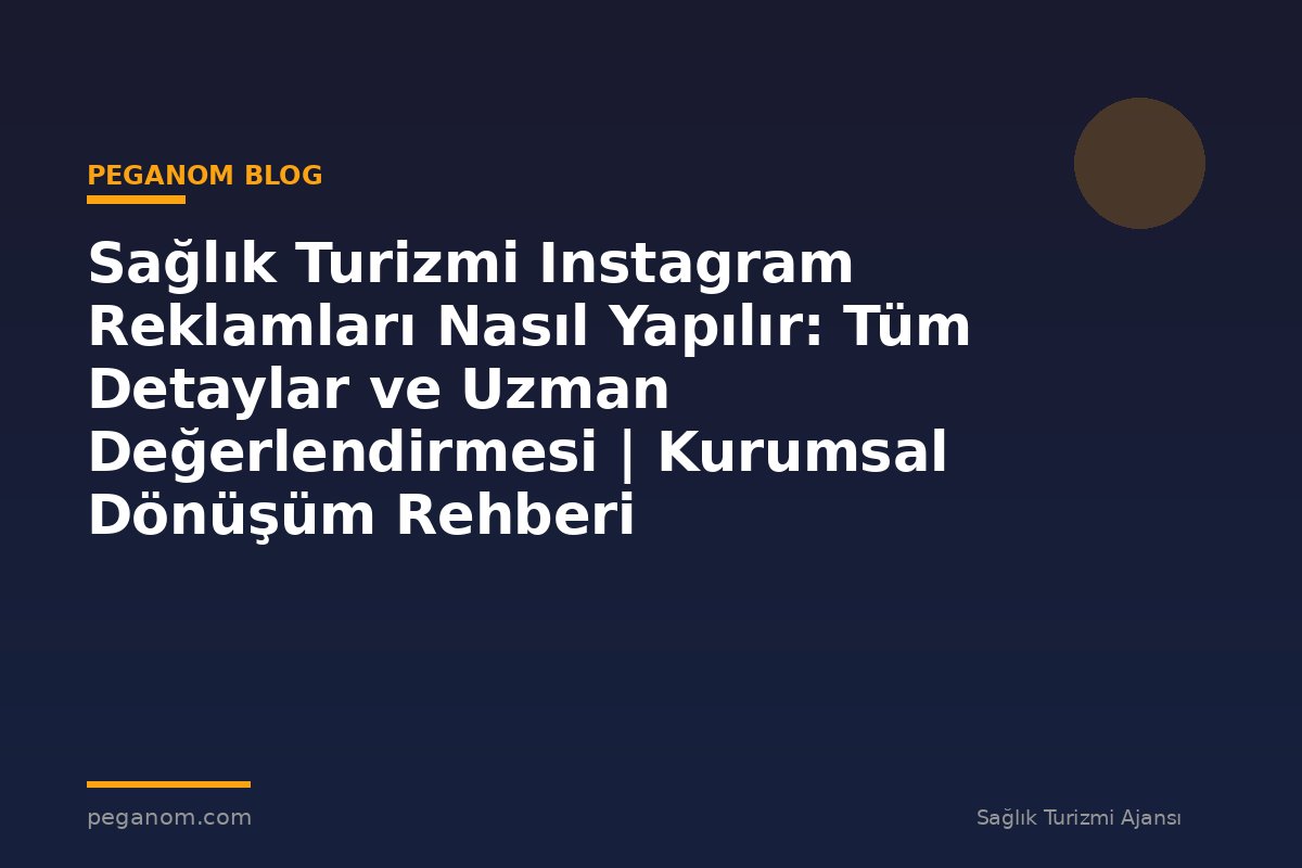 Sağlık Turizmi Instagram Reklamları Nasıl Yapılır: Tüm Detaylar ve Uzman Değerlendirmesi | Kurumsal Dönüşüm Rehberi