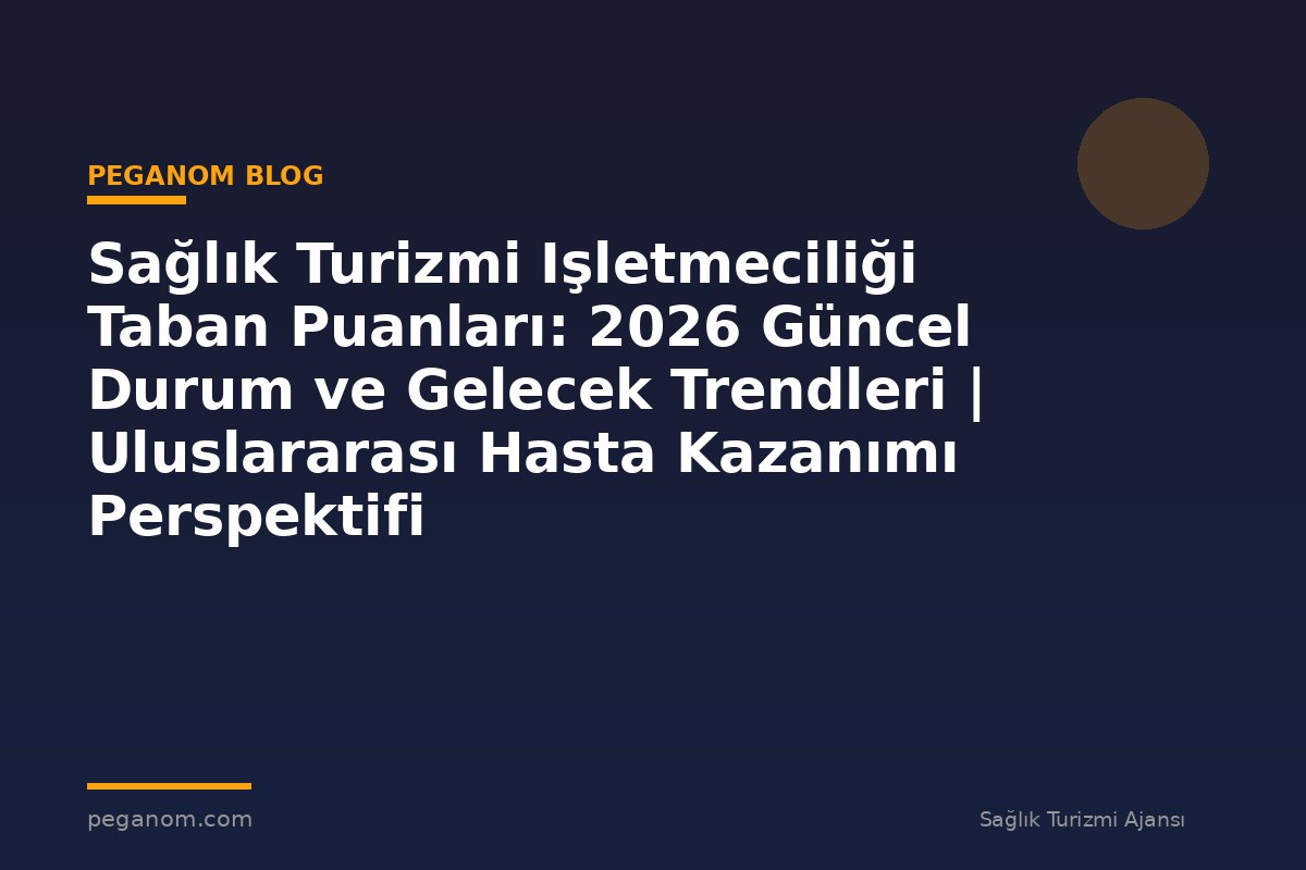 Sağlık Turizmi Işletmeciliği Taban Puanları: 2026 Güncel Durum ve Gelecek Trendleri | Uluslararası Hasta Kazanımı Perspektifi
