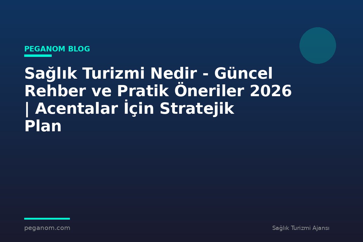 Sağlık Turizmi Nedir - Güncel Rehber ve Pratik Öneriler 2026 | Acentalar İçin Stratejik Plan