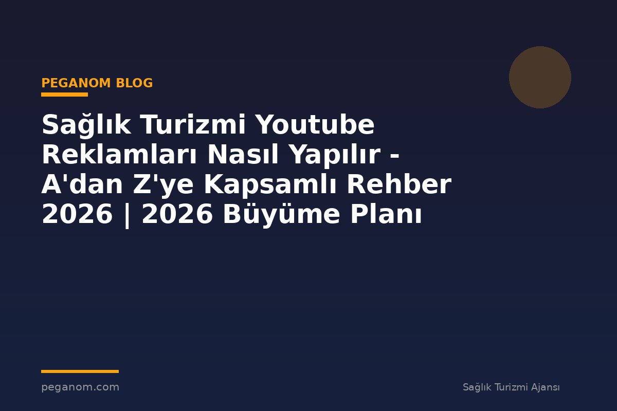 Sağlık Turizmi Youtube Reklamları Nasıl Yapılır - A'dan Z'ye Kapsamlı Rehber 2026 | 2026 Büyüme Planı