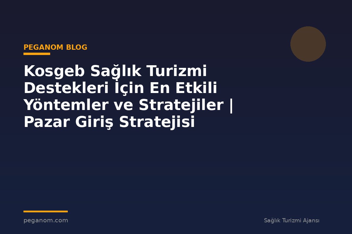 Kosgeb Sağlık Turizmi Destekleri İçin En Etkili Yöntemler ve Stratejiler | Pazar Giriş Stratejisi