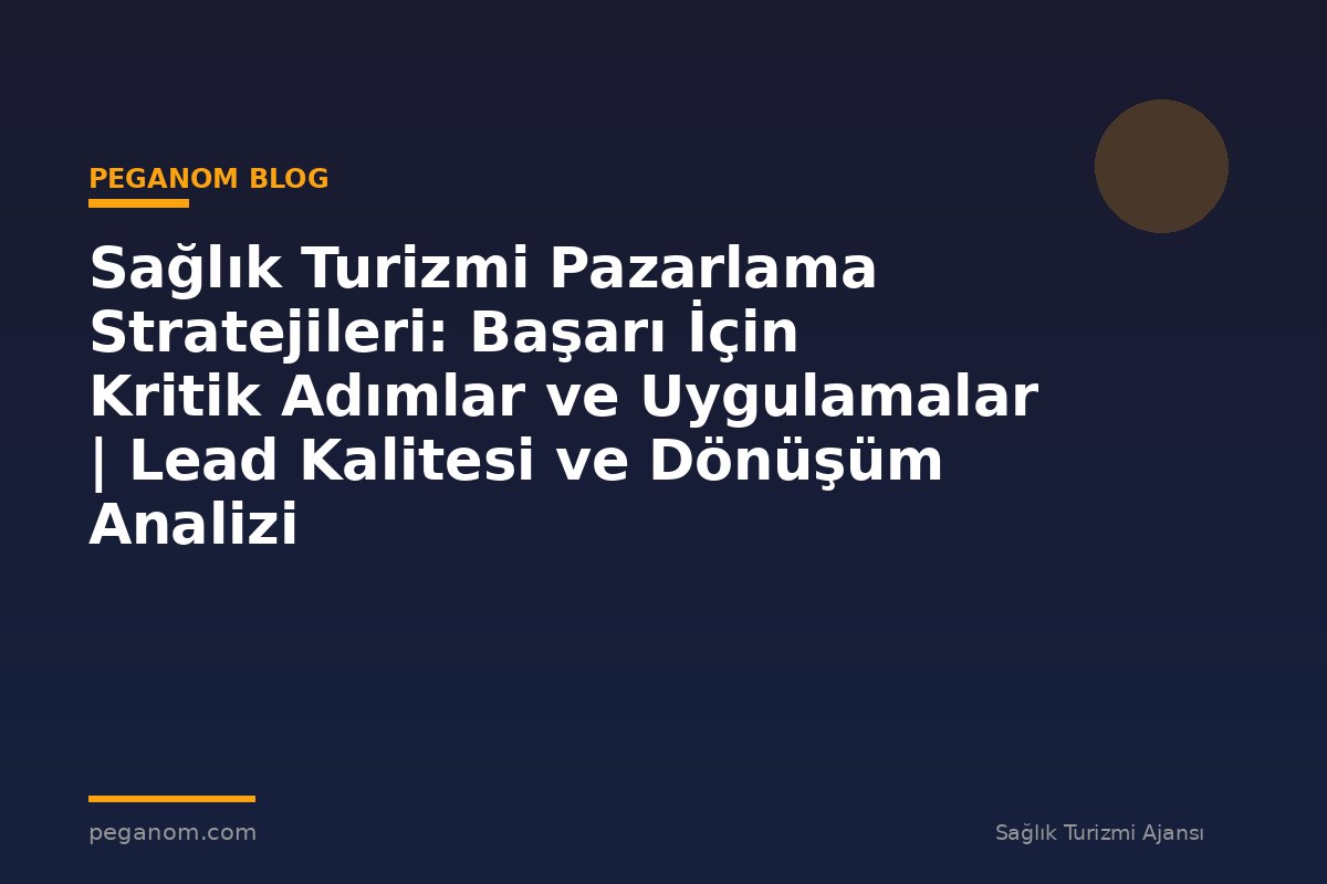 Sağlık Turizmi Pazarlama Stratejileri: Başarı İçin Kritik Adımlar ve Uygulamalar | Lead Kalitesi ve Dönüşüm Analizi