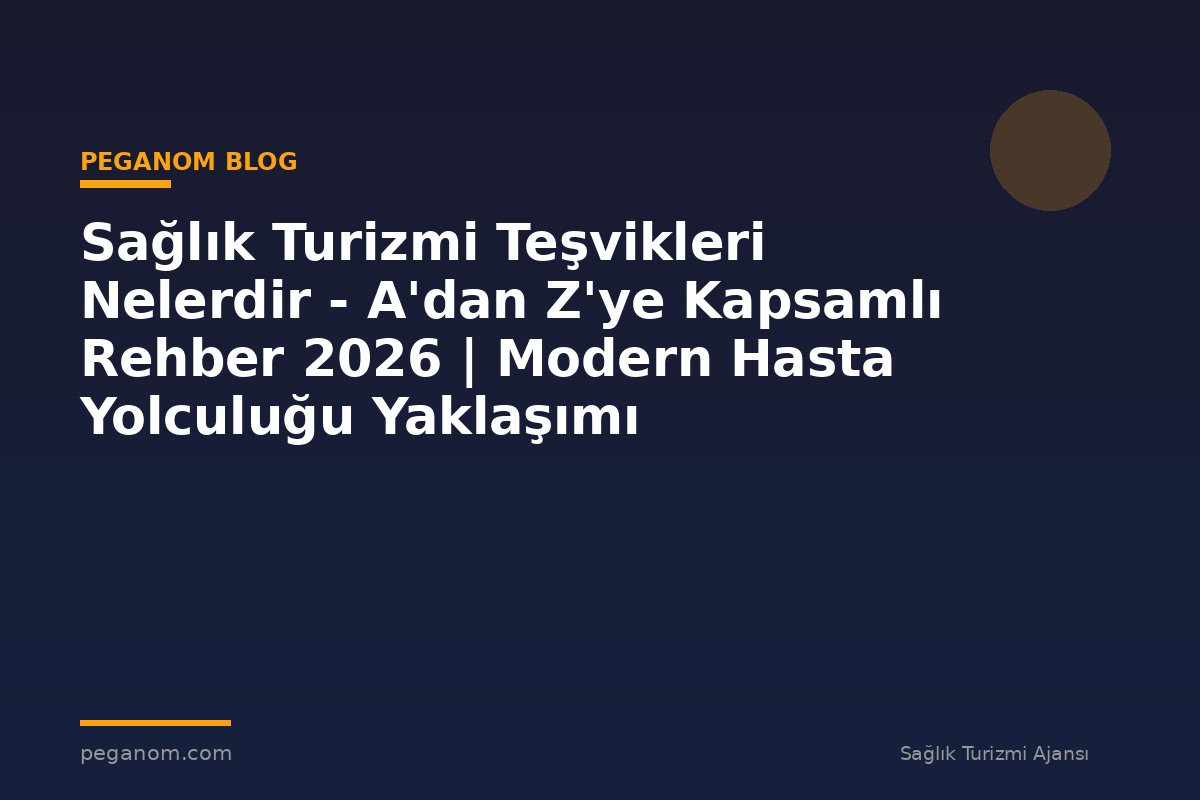 Sağlık Turizmi Teşvikleri Nelerdir - A'dan Z'ye Kapsamlı Rehber 2026 | Modern Hasta Yolculuğu Yaklaşımı