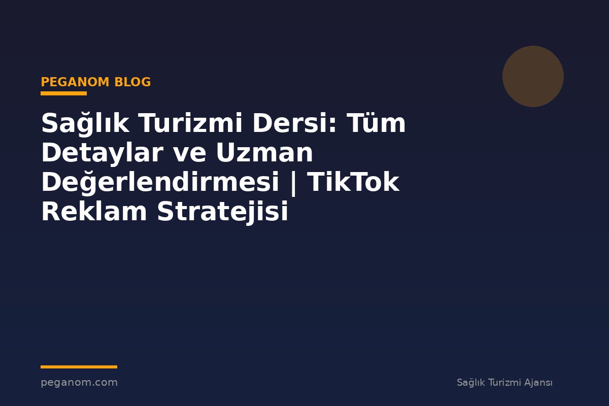 Sağlık Turizmi Dersi: Tüm Detaylar ve Uzman Değerlendirmesi | TikTok Reklam Stratejisi